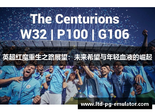 英超红魔重生之路展望:未来希望与年轻血液的崛起 英超红魔重生之路展望:未来希望与年轻血液的崛起