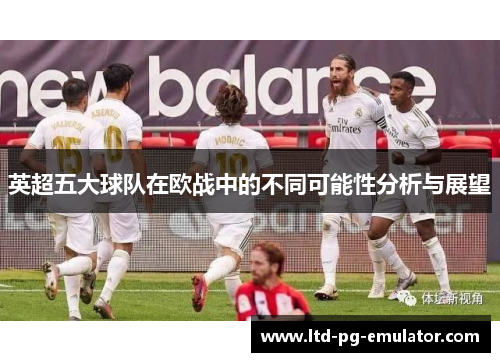 英超五大球队在欧战中的不同可能性分析与展望 英超五大球队在欧战中的不同可能性分析与展望