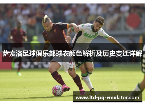萨索洛足球俱乐部球衣颜色解析及历史变迁详解 萨索洛足球俱乐部球衣颜色解析及历史变迁详解