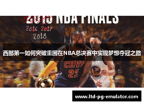西部第一如何突破重围在NBA总决赛中实现梦想夺冠之路 西部第一如何突破重围在NBA总决赛中实现梦想夺冠之路