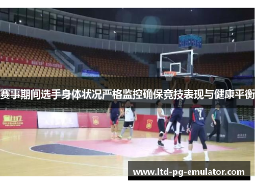 赛事期间选手身体状况严格监控确保竞技表现与健康平衡 赛事期间选手身体状况严格监控确保竞技表现与健康平衡