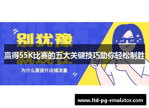 赢得55K比赛的五大关键技巧助你轻松制胜 赢得55K比赛的五大关键技巧助你轻松制胜