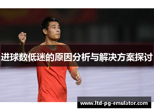 进球数低迷的原因分析与解决方案探讨 进球数低迷的原因分析与解决方案探讨