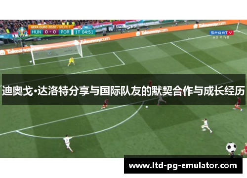迪奥戈·达洛特分享与国际队友的默契合作与成长经历 迪奥戈·达洛特分享与国际队友的默契合作与成长经历