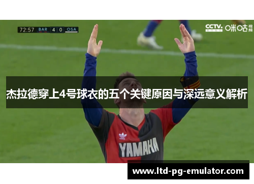 杰拉德穿上4号球衣的五个关键原因与深远意义解析 杰拉德穿上4号球衣的五个关键原因与深远意义解析