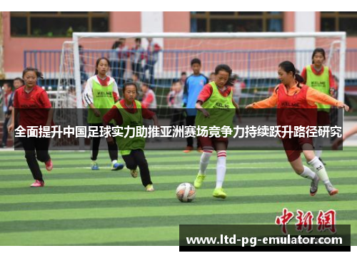 全面提升中国足球实力助推亚洲赛场竞争力持续跃升路径研究 全面提升中国足球实力助推亚洲赛场竞争力持续跃升路径研究