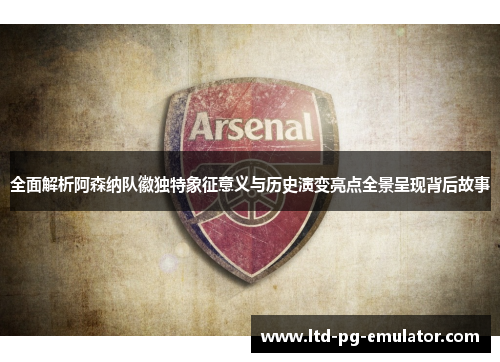 全面解析阿森纳队徽独特象征意义与历史演变亮点全景呈现背后故事 全面解析阿森纳队徽独特象征意义与历史演变亮点全景呈现背后故事