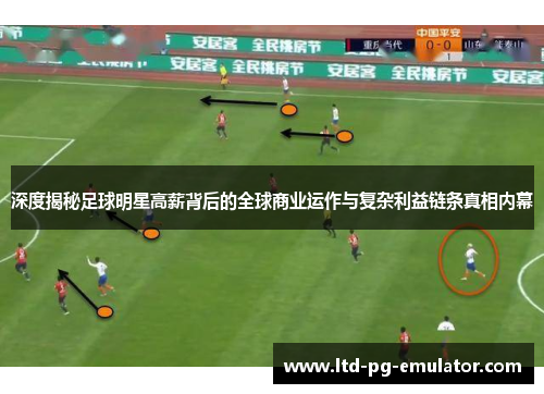 深度揭秘足球明星高薪背后的全球商业运作与复杂利益链条真相内幕