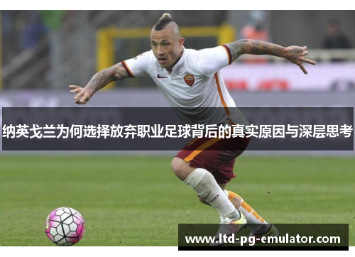 纳英戈兰为何选择放弃职业足球背后的真实原因与深层思考