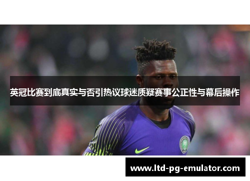 英冠比赛到底真实与否引热议球迷质疑赛事公正性与幕后操作 英冠比赛到底真实与否引热议球迷质疑赛事公正性与幕后操作