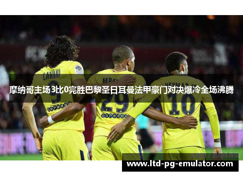 摩纳哥主场3比0完胜巴黎圣日耳曼法甲豪门对决爆冷全场沸腾