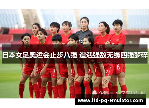日本女足奥运会止步八强 遭遇强敌无缘四强梦碎