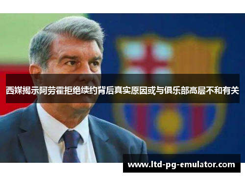 西媒揭示阿劳霍拒绝续约背后真实原因或与俱乐部高层不和有关