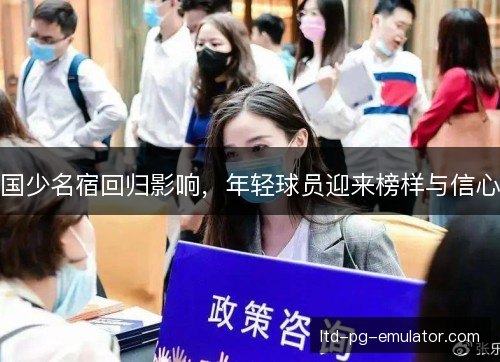 国少名宿回归影响，年轻球员迎来榜样与信心